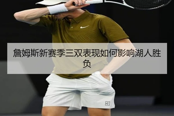 詹姆斯新赛季三双表现如何影响湖人胜负